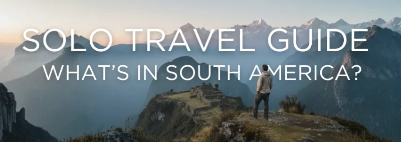 Solo Travel in South America: Embrace the Adventure